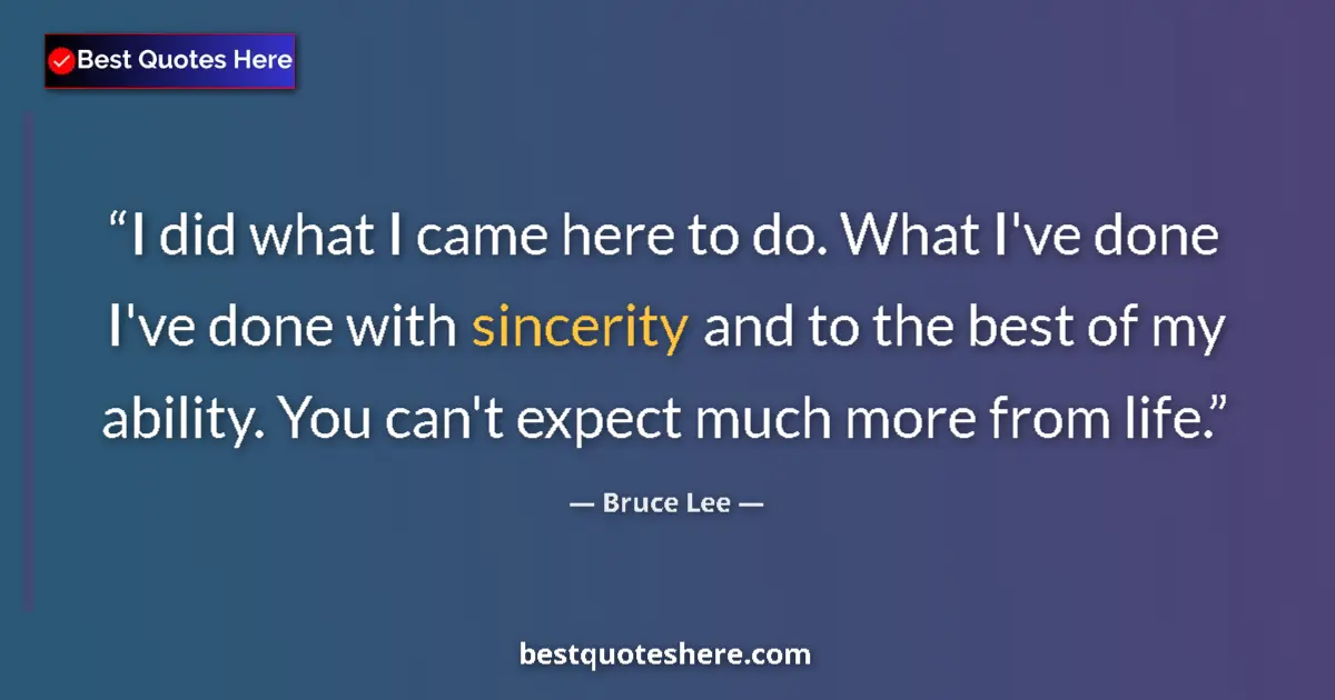 Quote by Bruce Lee: I did what I came here to do. What I've done I've done with sincerity and to the best of my ability....