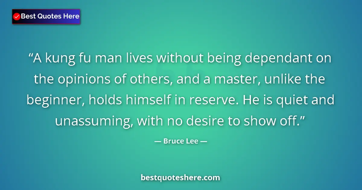Quote by Bruce Lee: A kung fu man lives without being dependant on the opinions of others, and a master, unlike the begi...