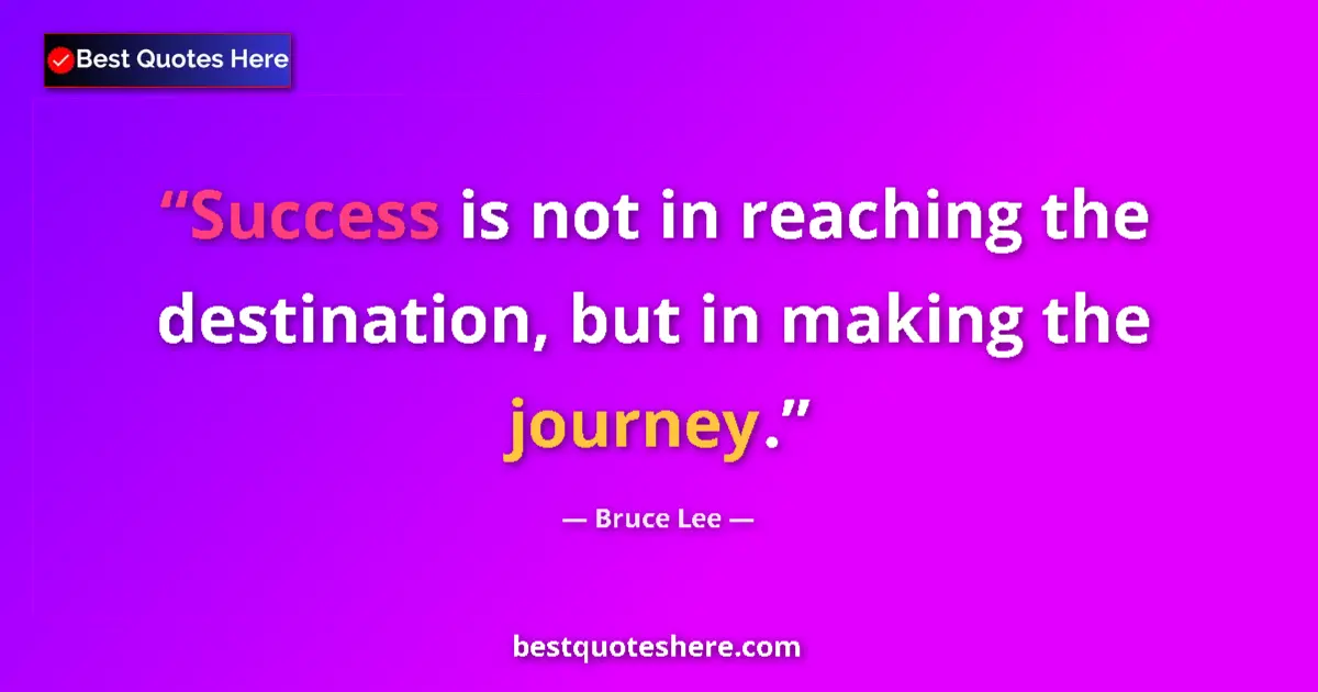 Quote by Bruce Lee: Success is not in reaching the destination, but in making the journey....