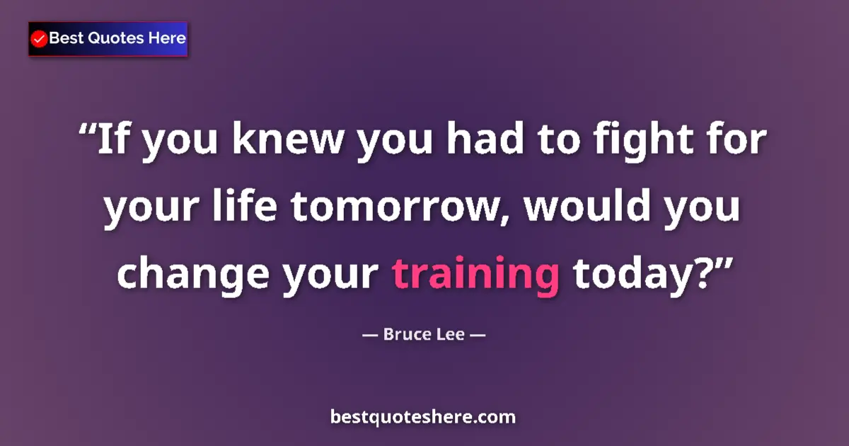 Image for the quote by Bruce Lee: If you knew you had to fight for your life tomorrow, would you change your training today?...