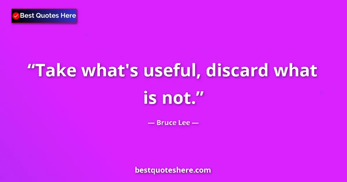Quote by Bruce Lee: Take what's useful, discard what is not....