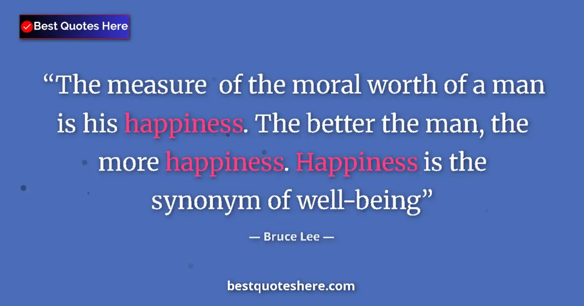 Image for the quote by Bruce Lee: The measure  of the moral worth of a man is his happiness. The better the man, the more happiness. H...