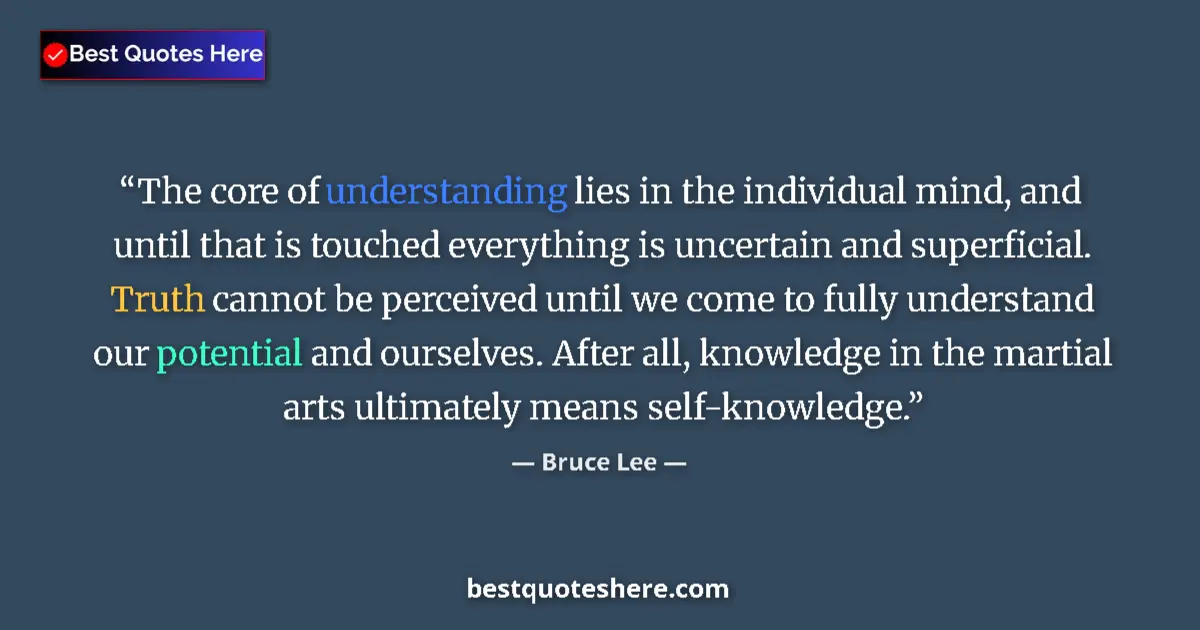 Quote by Bruce Lee: The core of understanding lies in the individual mind, and until that is touched everything is uncer...