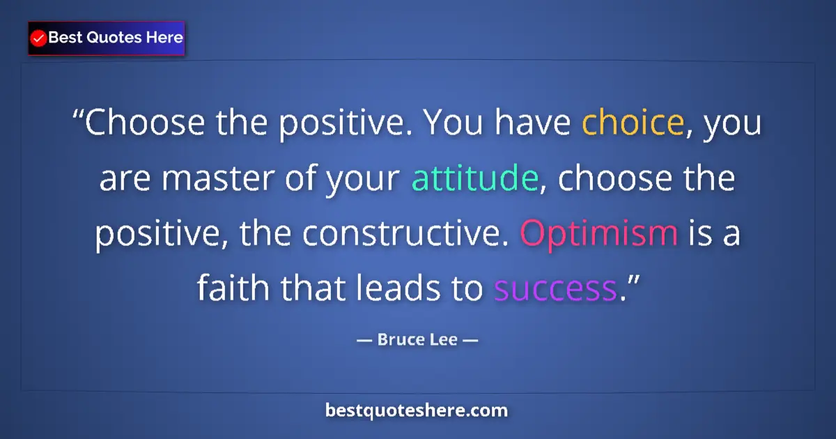 Quote by Bruce Lee: Choose the positive. You have choice, you are master of your attitude, choose the positive, the cons...