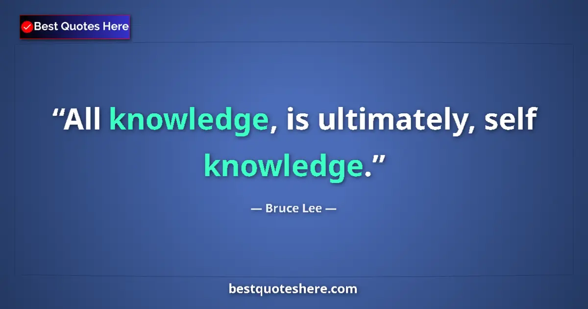Quote by Bruce Lee: All knowledge, is ultimately, self knowledge.