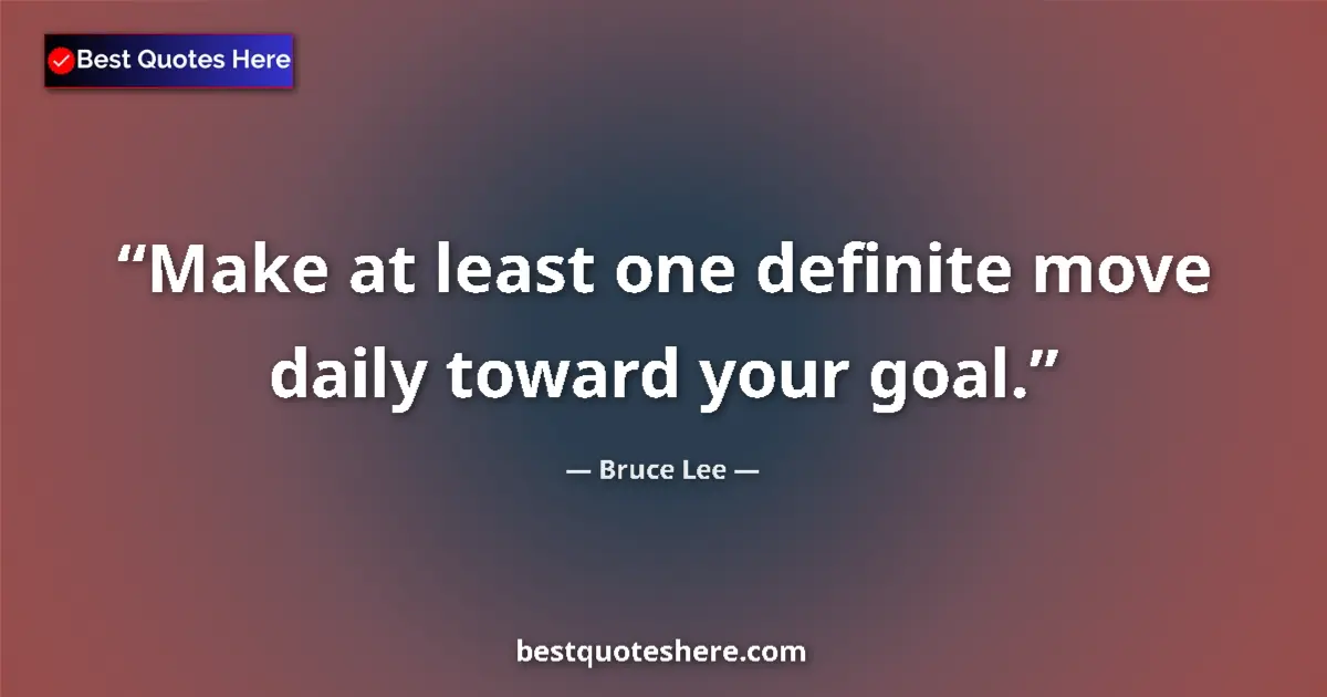 Quote by Bruce Lee: Make at least one definite move daily toward your goal....