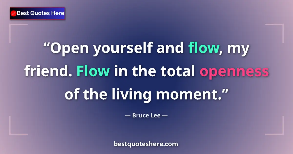 Quote by Bruce Lee: Open yourself and flow, my friend. Flow in the total openness of the living moment....
