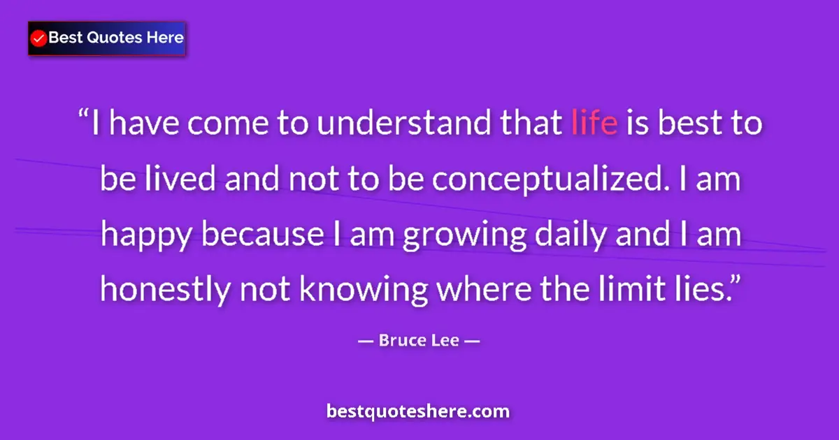 Quote by Bruce Lee: I have come to understand that life is best to be lived and not to be conceptualized. I am happy bec...