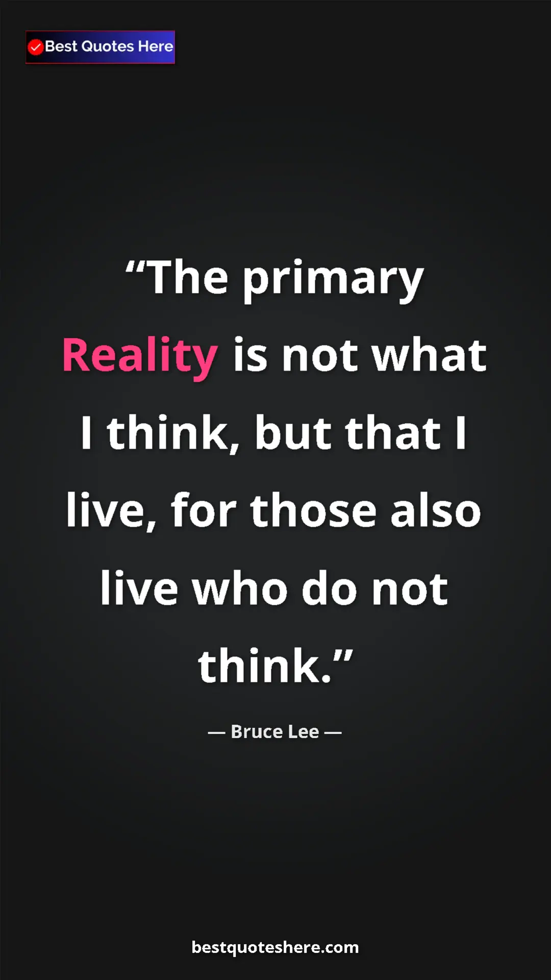 Pinterest quote poster by Bruce Lee: "The primary Reality is not what I think, but that I live,..."