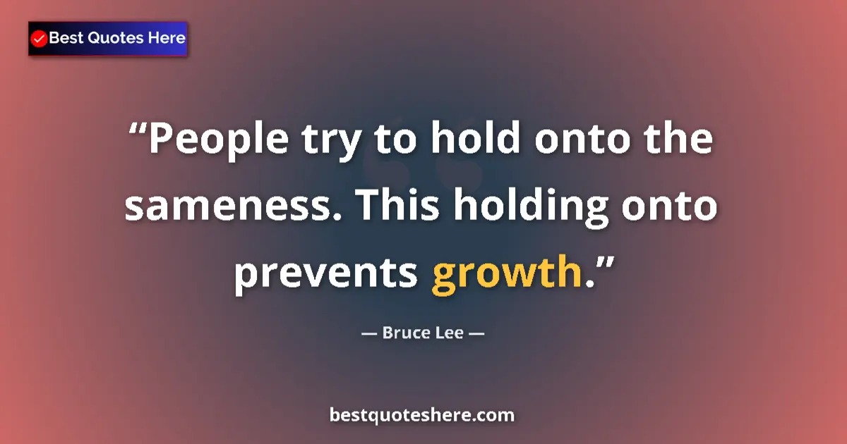 Quote by Bruce Lee: People try to hold onto the sameness. This holding onto prevents growth....