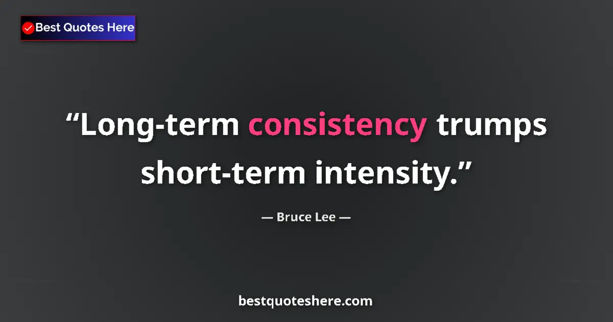 Quote by Bruce Lee: Long-term consistency trumps short-term intensity....