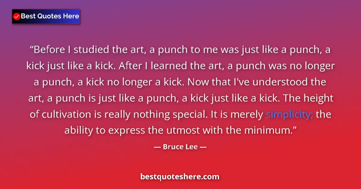 Quote by Bruce Lee: Before I studied the art, a punch to me was just like a punch, a kick just like a kick. After I lear...