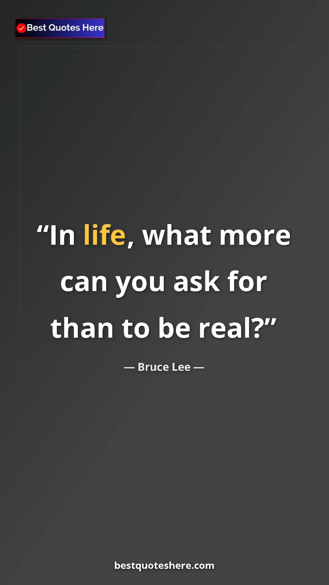Bruce Lee Quote Card: "In life, what more can you ask for than to be real?" Pinterest quote poster by Bruce Lee: "In life, what more can you ask for than to be real?"
