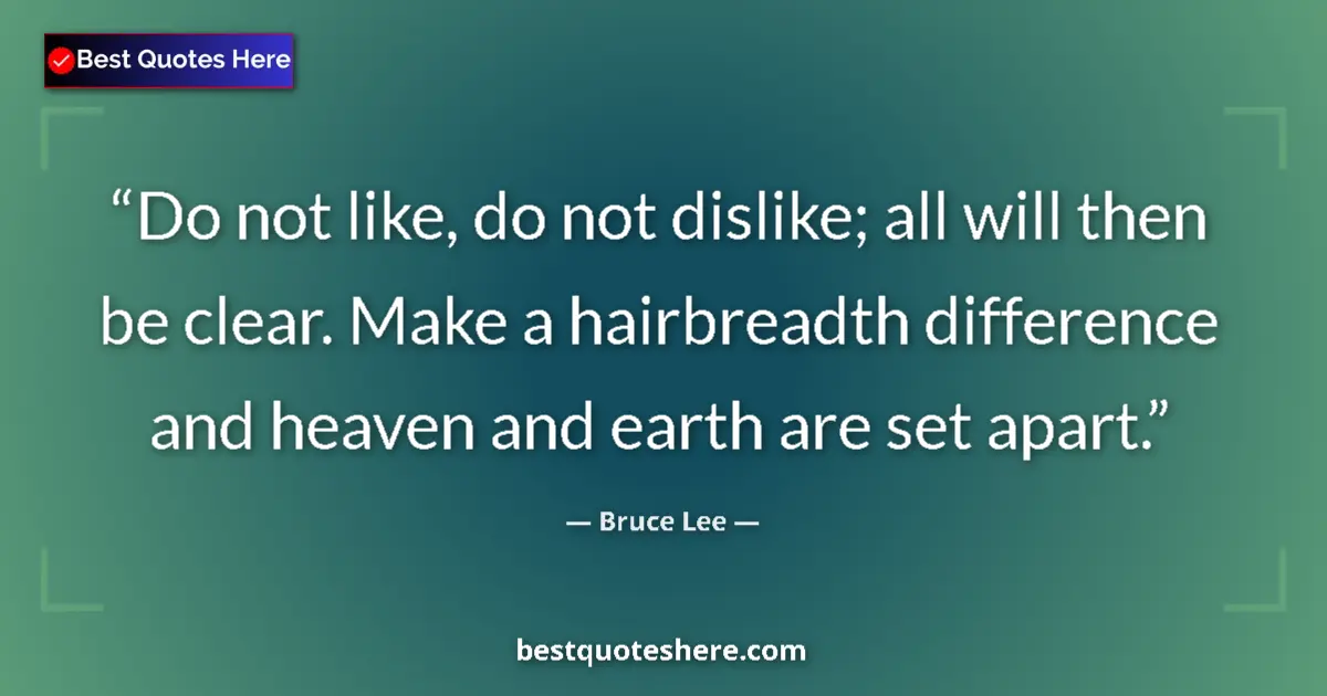 Quote by Bruce Lee: Do not like, do not dislike; all will then be clear. Make a hairbreadth difference and heaven and ea...