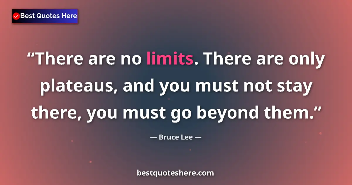 Quote by Bruce Lee: There are no limits. There are only plateaus, and you must not stay there, you must go beyond them....