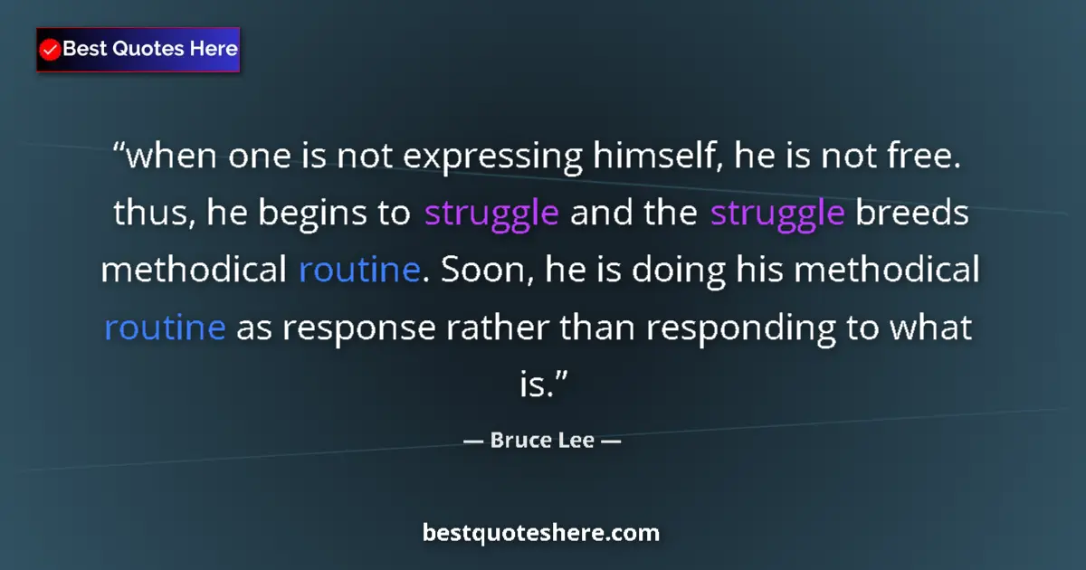 Quote by Bruce Lee: when one is not expressing himself, he is not free. thus, he begins to struggle and the struggle bre...