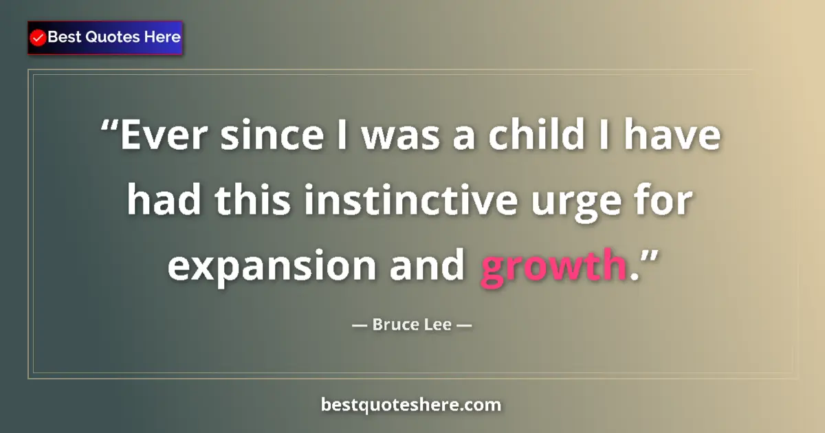 Quote by Bruce Lee: Ever since I was a child I have had this instinctive urge for expansion and growth....