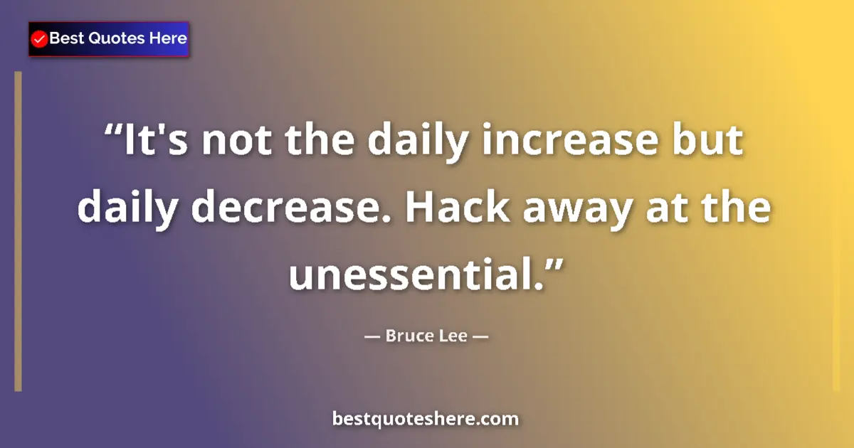 Quote by Bruce Lee: It's not the daily increase but daily decrease. Ha