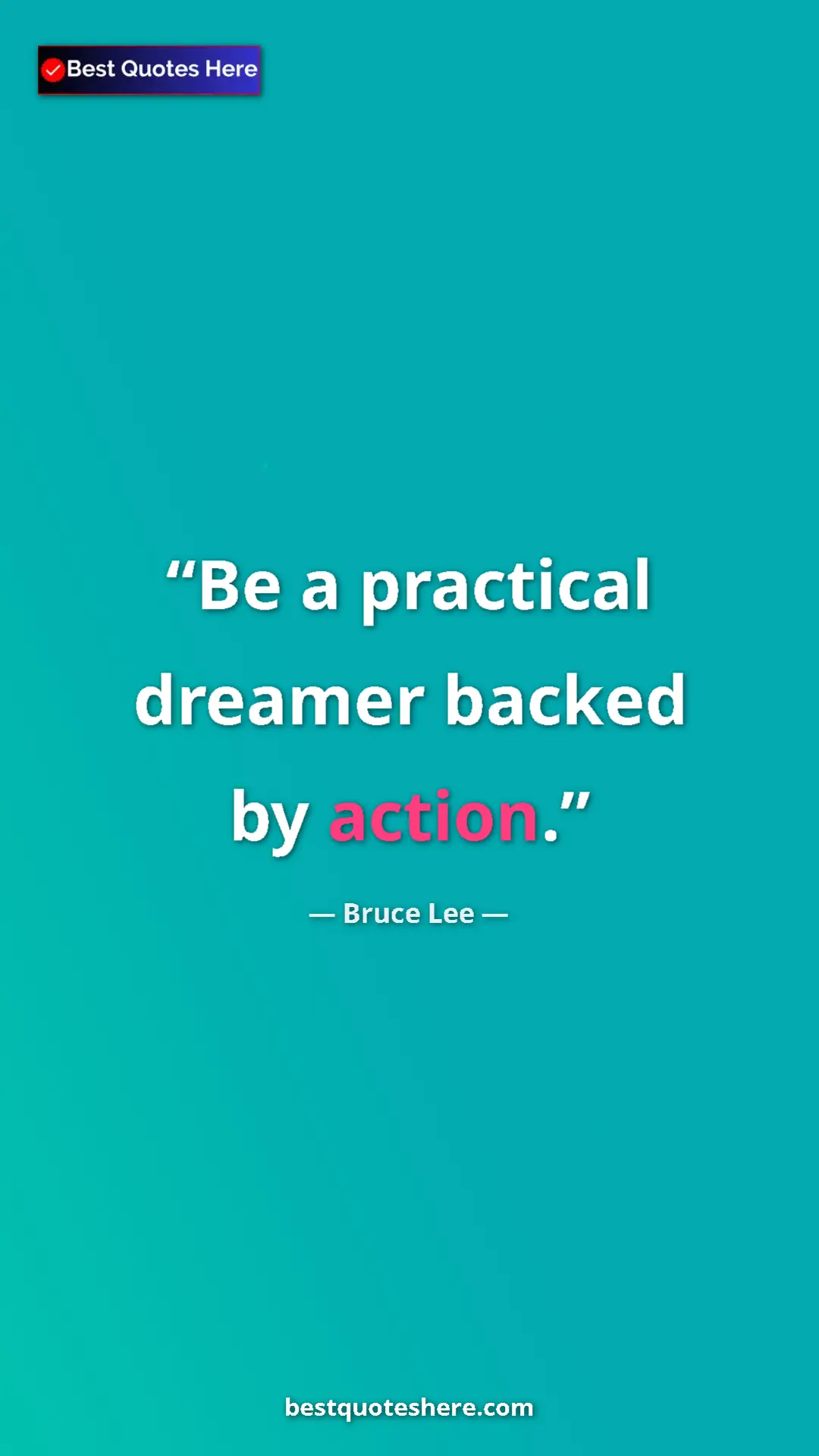 Bruce Lee Quote Card: "Be a practical dreamer backed by action." Pinterest quote poster by Bruce Lee: "Be a practical dreamer backed by action."