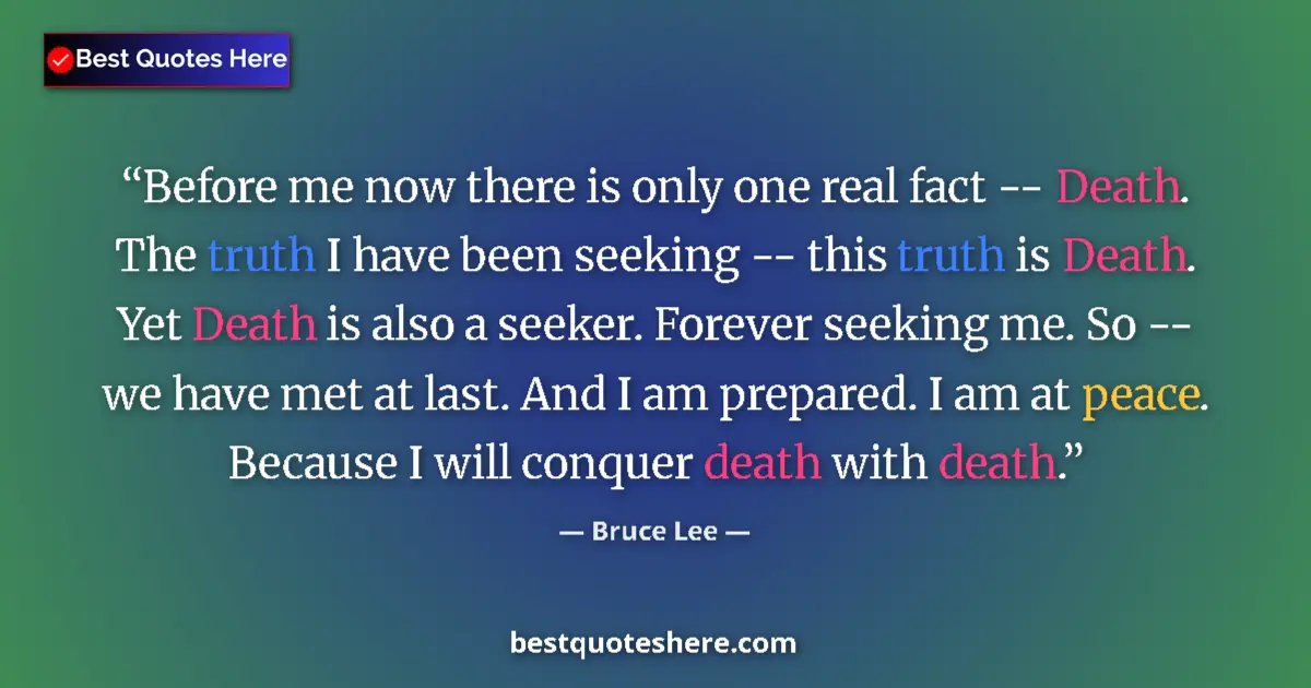 Quote by Bruce Lee: Before me now there is only one real fact -- Death. The truth I have been seeking -- this truth is D...