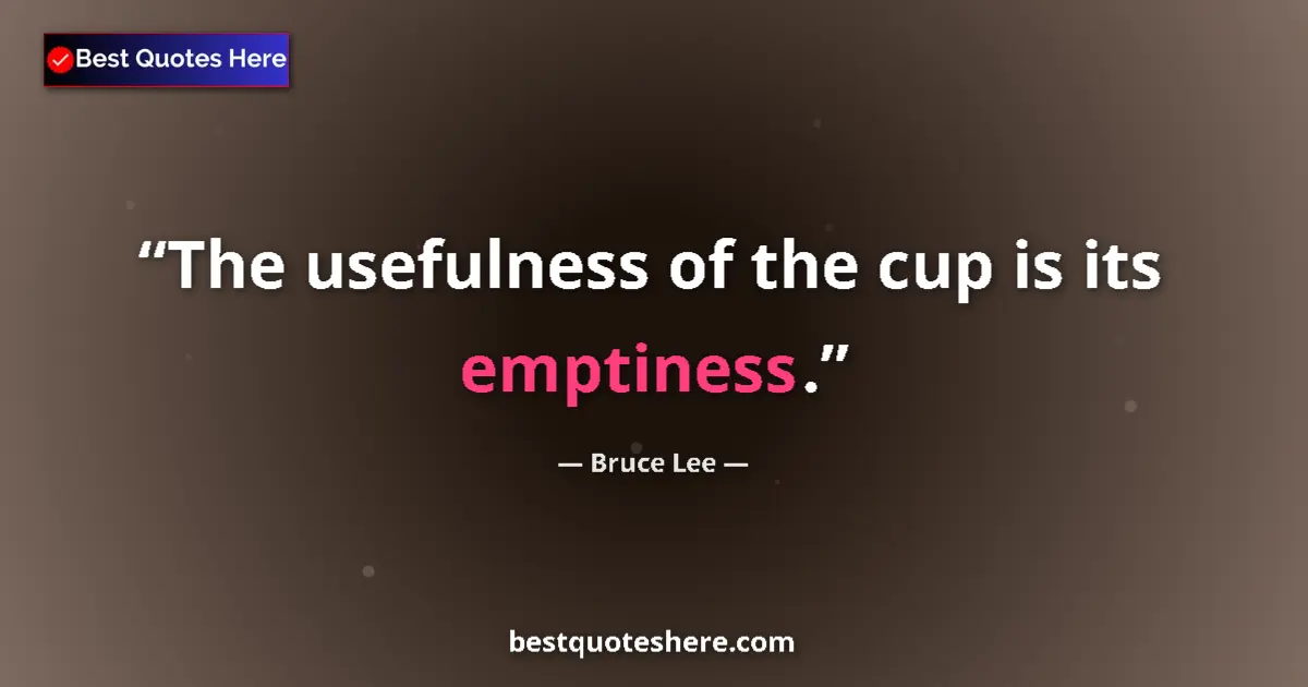 Quote by Bruce Lee: The usefulness of the cup is its emptiness....