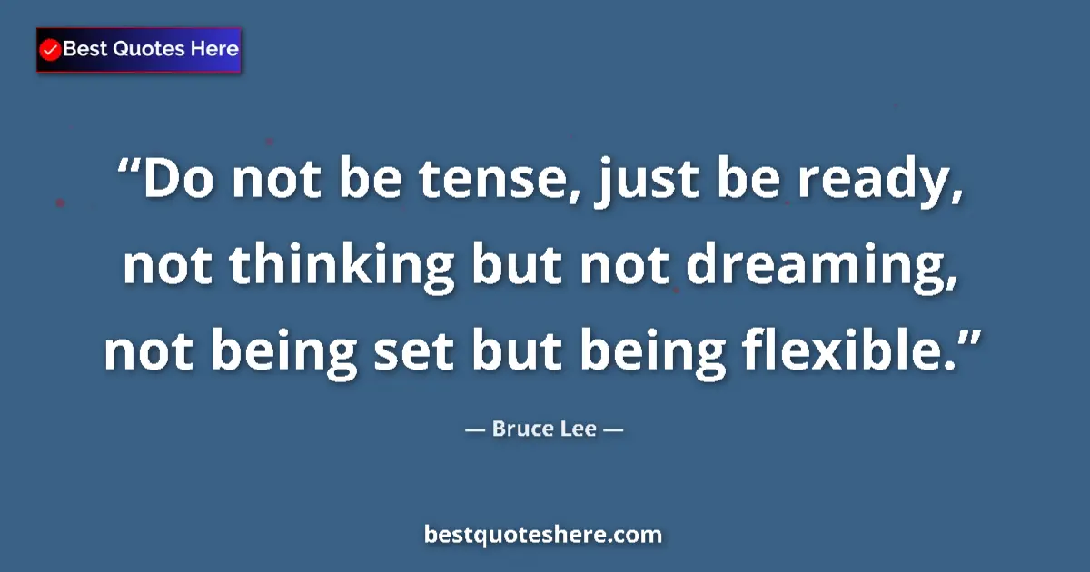 Quote by Bruce Lee: Do not be tense, just be ready, not thinking but not dreaming, not being set but being flexible....