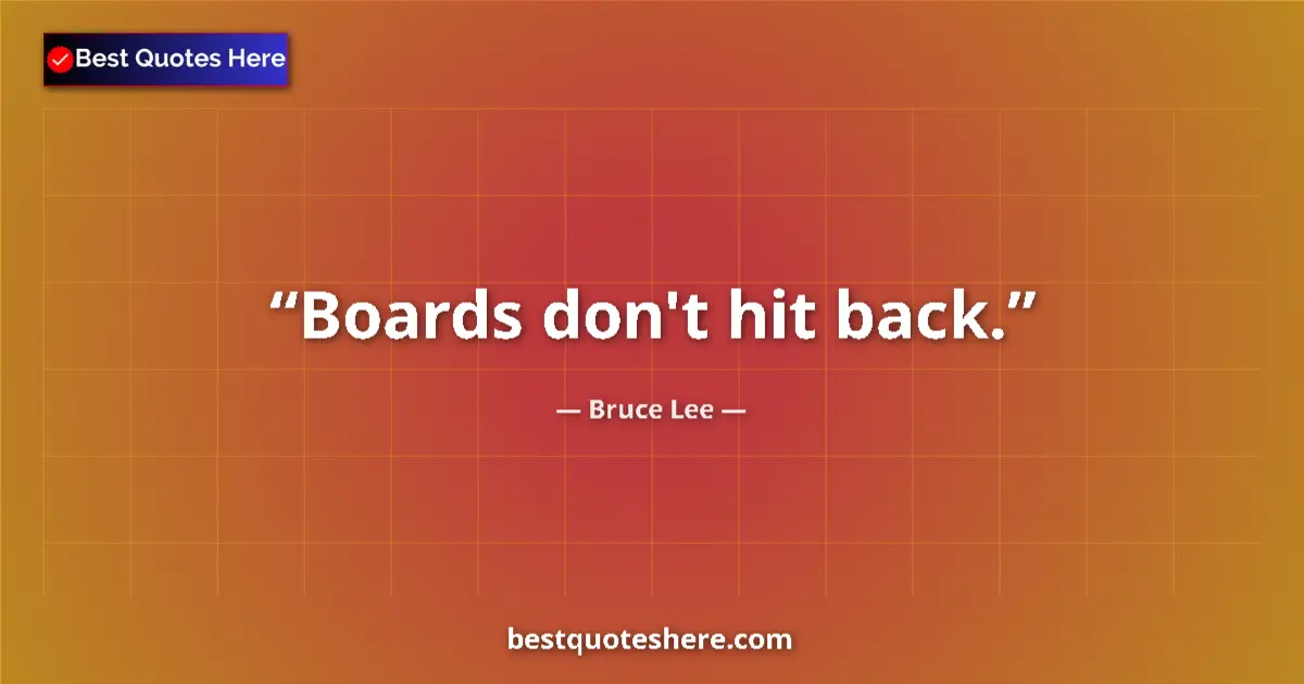 Quote by Bruce Lee: Boards don't hit back....