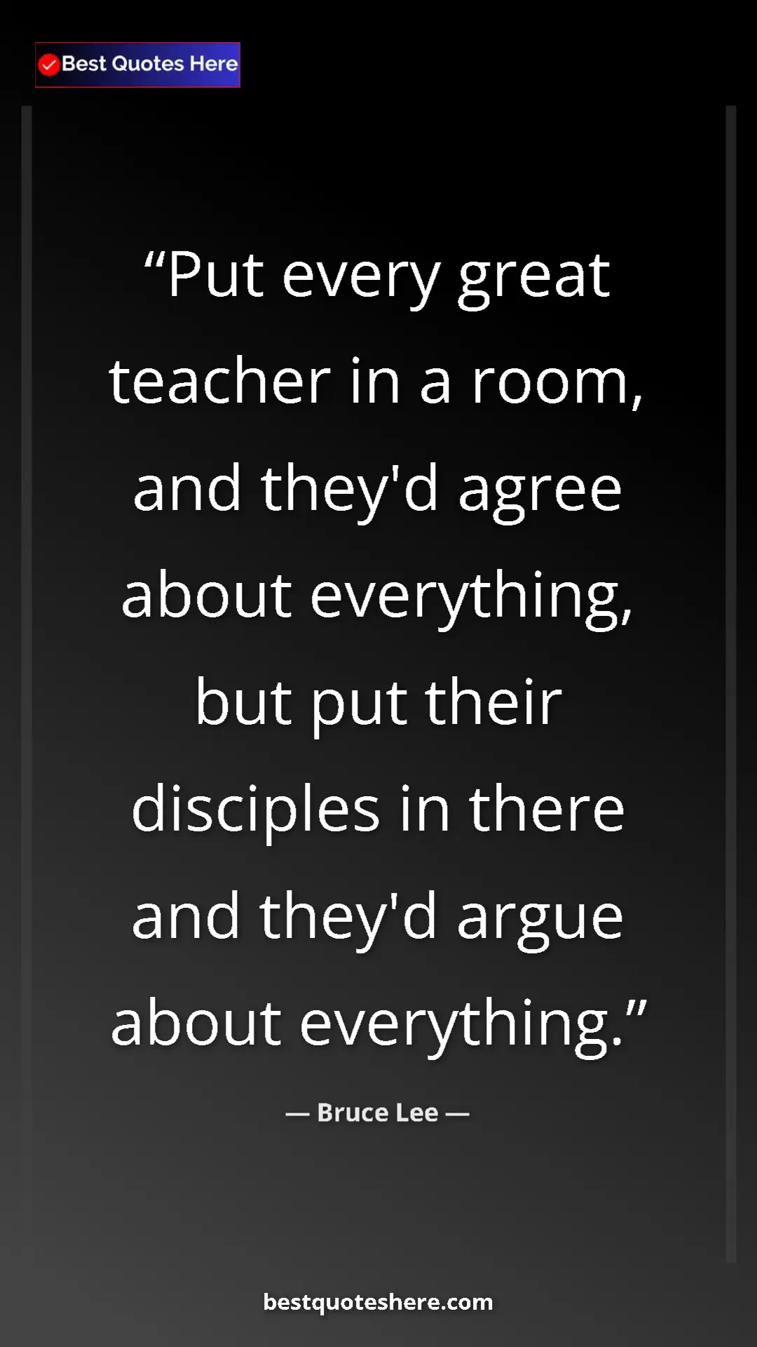 Bruce Lee Quote Card: "Put every great teacher in a room, and they'd agree about..." Pinterest quote poster by Bruce Lee: "Put every great teacher in a room, and they'd agree about..."