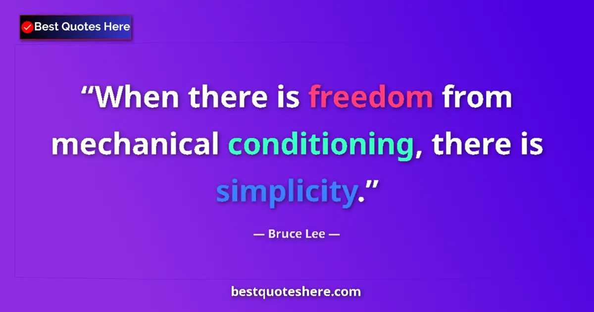 Quote by Bruce Lee: When there is freedom from mechanical conditioning, there is simplicity....