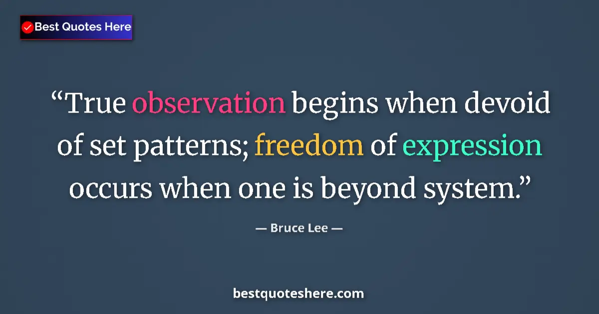 Quote by Bruce Lee: True observation begins when devoid of set patterns; freedom of expression occurs when one is beyond...
