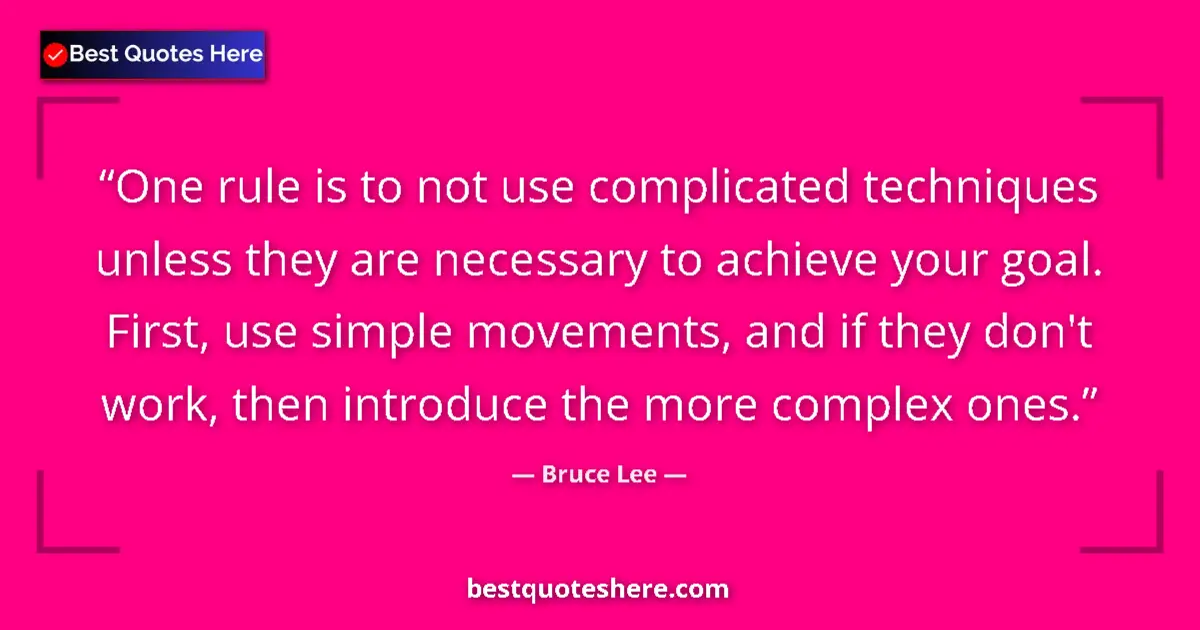 Quote by Bruce Lee: One rule is to not use complicated techniques unless they are necessary to achieve your goal. First,...