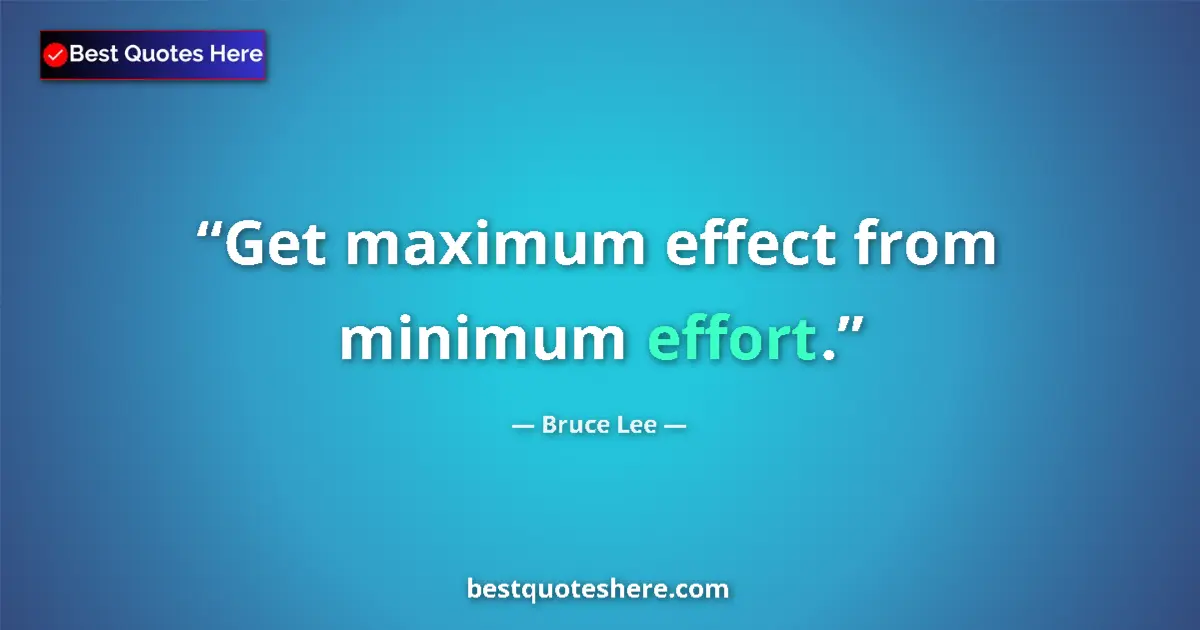 Quote by Bruce Lee: Get maximum effect from minimum effort....