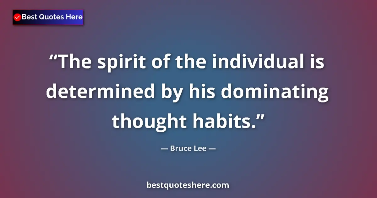 Quote by Bruce Lee: The spirit of the individual is determined by his dominating thought habits....