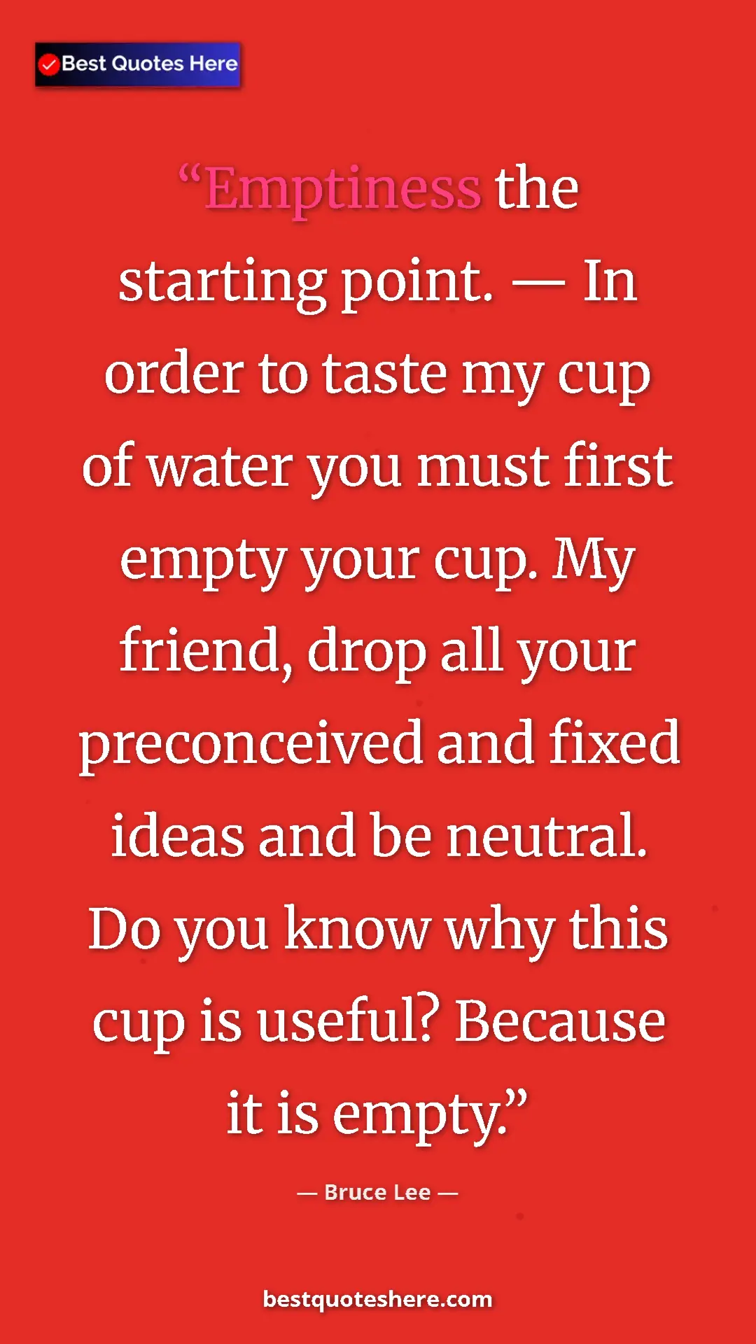 Bruce Lee Quote Card: "Emptiness the starting point. — In order to taste my cup of..." Pinterest quote poster by Bruce Lee: "Emptiness the starting point. — In order to taste my cup of..."
