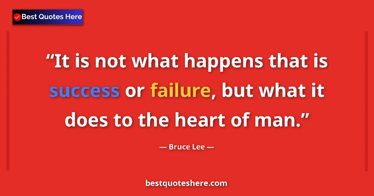 Image for the quote by Bruce Lee: It is not what happens that is success or failure, but what it does to the heart of man....