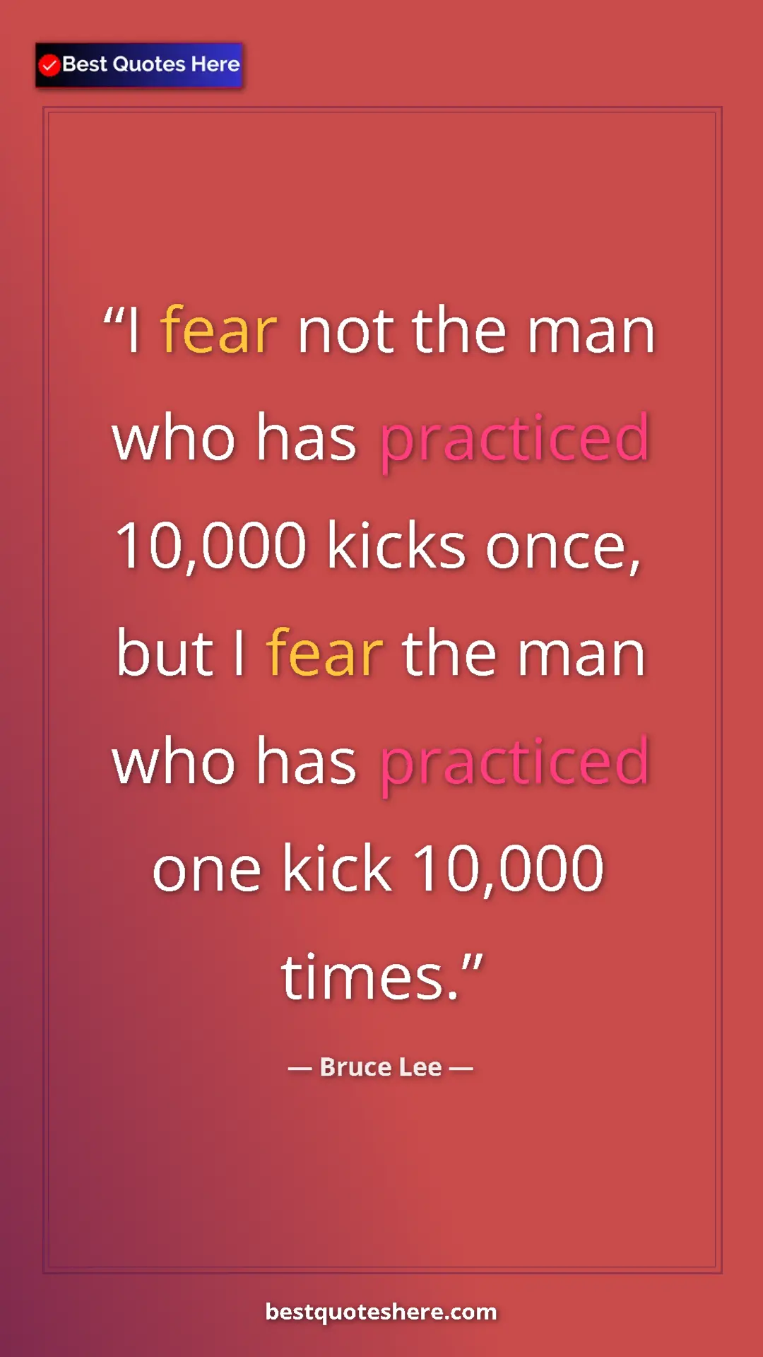 Bruce Lee Quote Card: "I fear not the man who has practiced 10,000 kicks once, but..." Pinterest quote poster by Bruce Lee: "I fear not the man who has practiced 10,000 kicks once, but..."