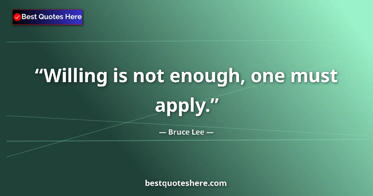 Quote by Bruce Lee: Willing is not enough, one must apply....