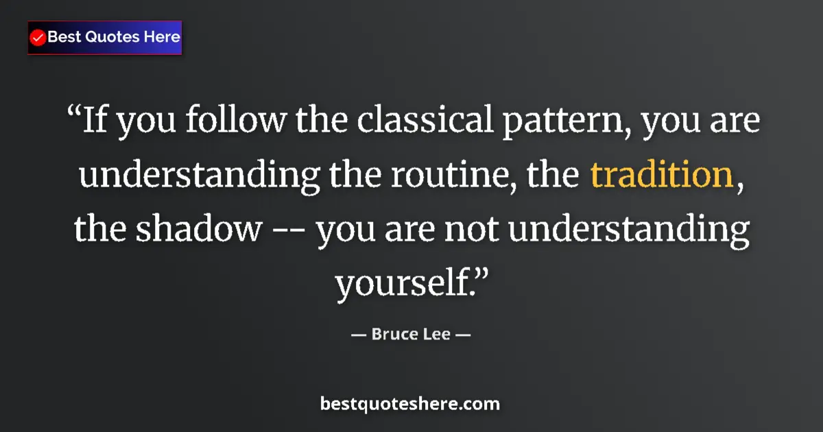 Quote by Bruce Lee: If you follow the classical pattern, you are understanding the routine, the tradition, the shadow --...