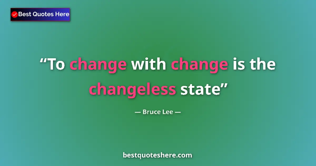 Quote by Bruce Lee: To change with change is the changeless state...