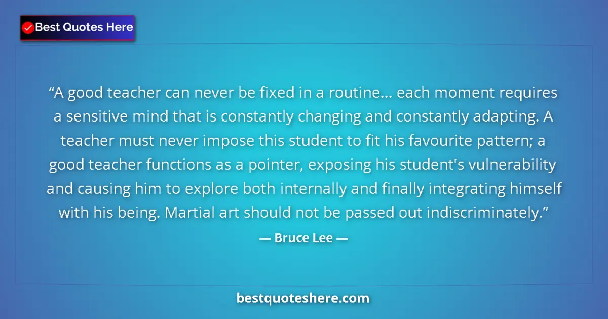 Quote by Bruce Lee: A good teacher can never be fixed in a routine... each moment requires a sensitive mind that is cons...