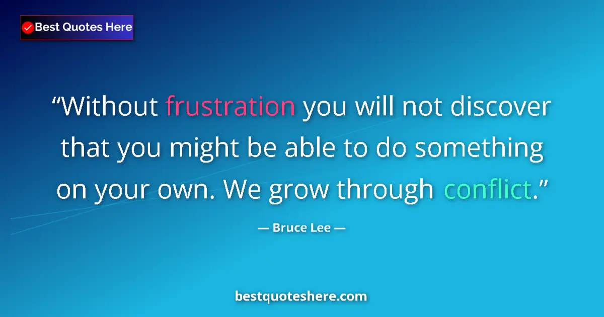 Quote by Bruce Lee: Without frustration you will not discover that you might be able to do something on your own. We gro...