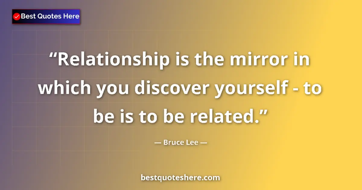 Quote by Bruce Lee: Relationship is the mirror in which you discover yourself - to be is to be related....