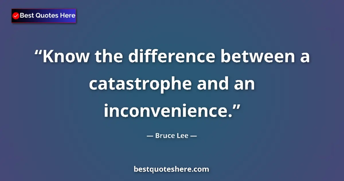 Image for the quote by Bruce Lee: Know the difference between a catastrophe and an inconvenience....