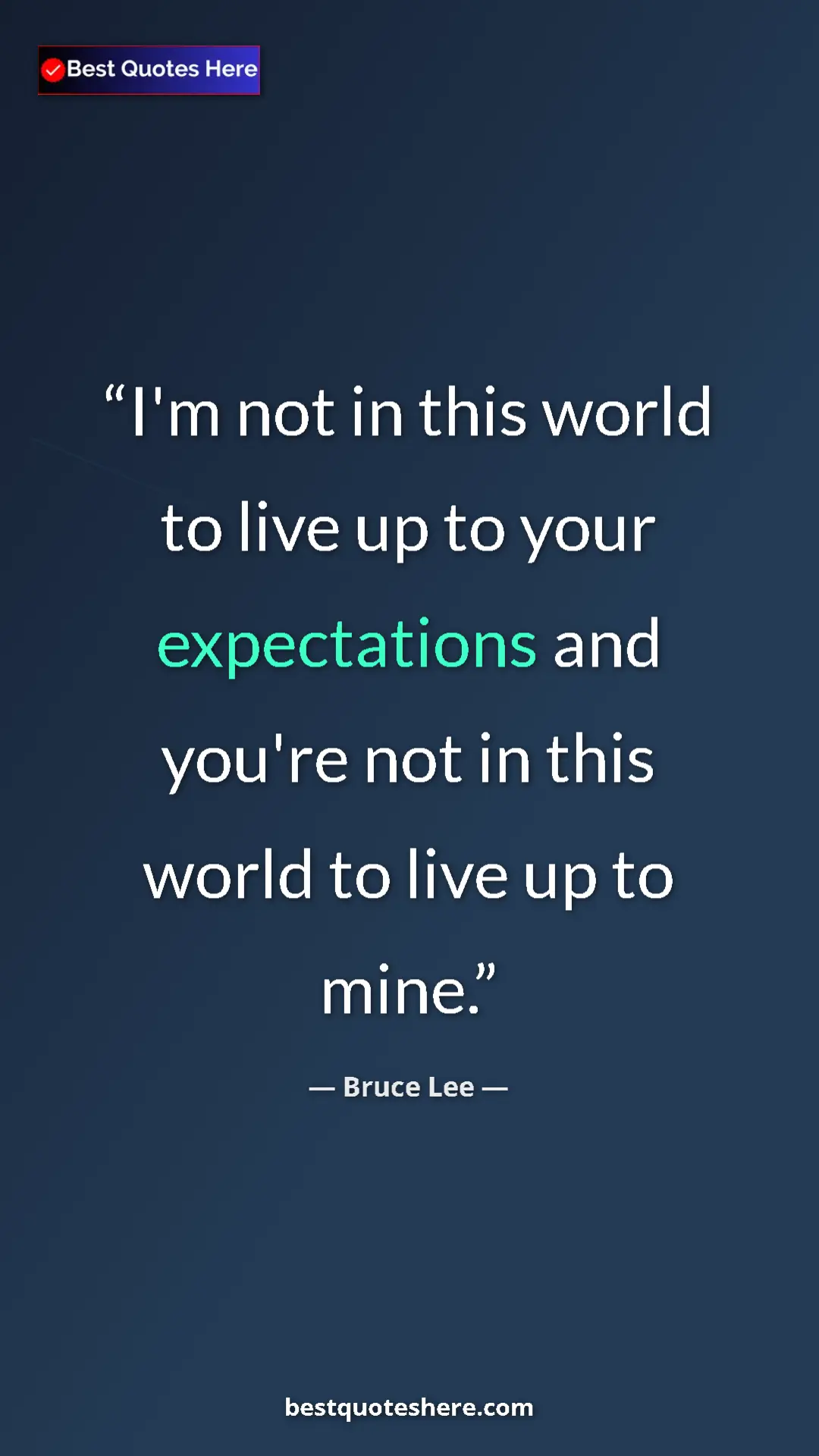 Bruce Lee Quote Card: "I'm not in this world to live up to your expectations and..." Pinterest quote poster by Bruce Lee: "I'm not in this world to live up to your expectations and..."