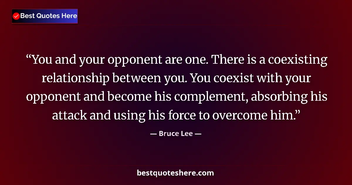 Quote by Bruce Lee: You and your opponent are one. There is a coexisting relationship between you. You coexist with your...