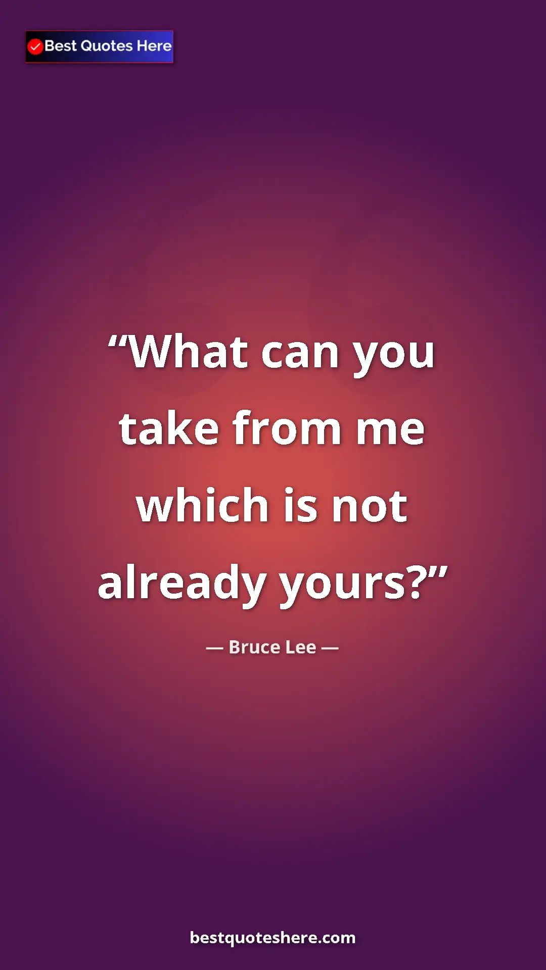 Bruce Lee Quote Card: "What can you take from me which is not already yours?" Pinterest quote poster by Bruce Lee: "What can you take from me which is not already yours?"