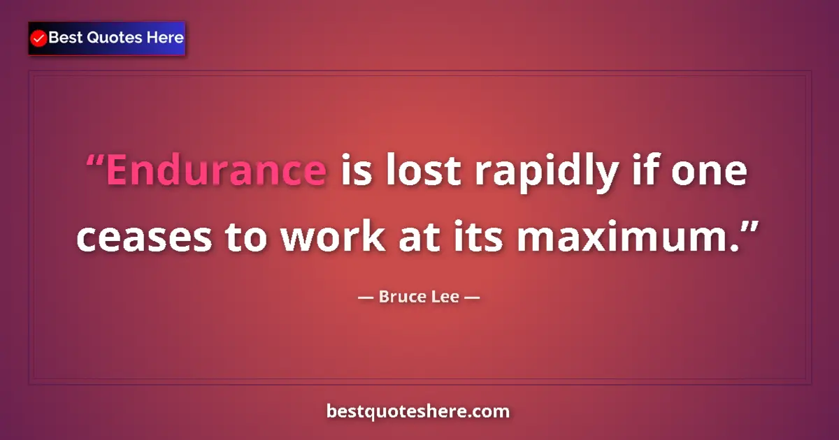 Quote by Bruce Lee: Endurance is lost rapidly if one ceases to work at its maximum....