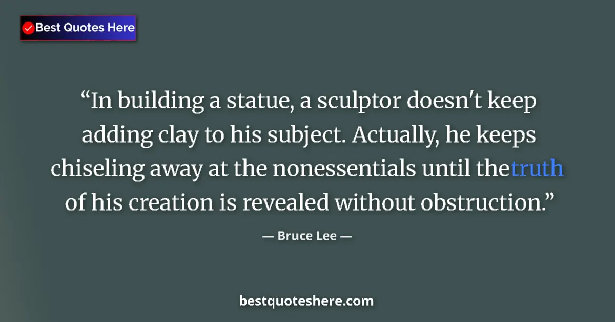 Quote by Bruce Lee: In building a statue, a sculptor doesn't keep adding clay to his subject. Actually, he keeps chiseli...