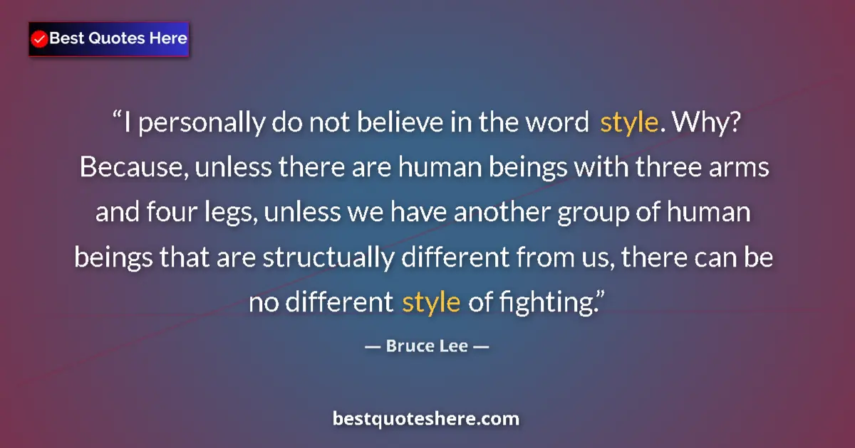 Quote by Bruce Lee: I personally do not believe in the word style. Why? Because, unless there are human beings with thre...