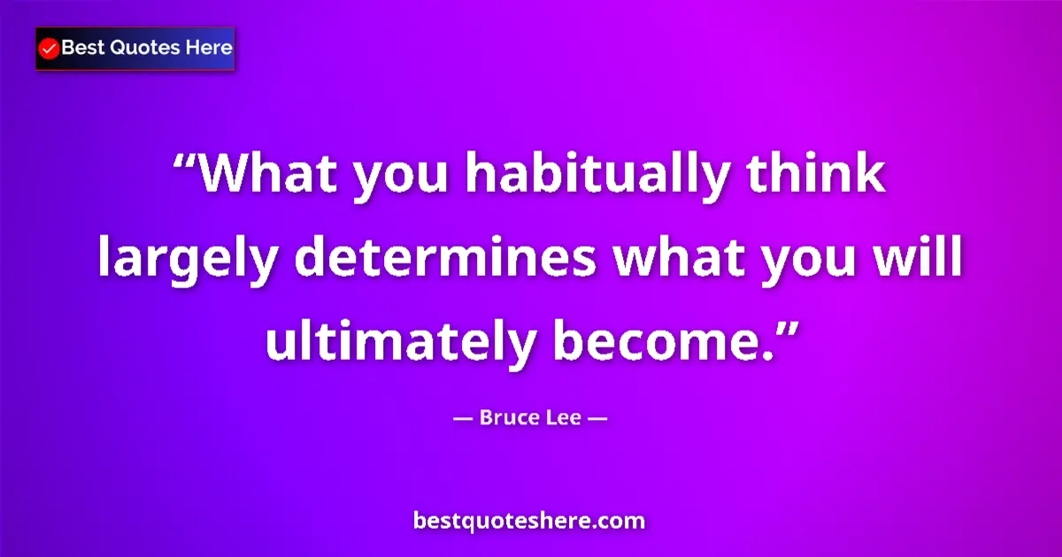 Quote by Bruce Lee: What you habitually think largely determines what you will ultimately become....